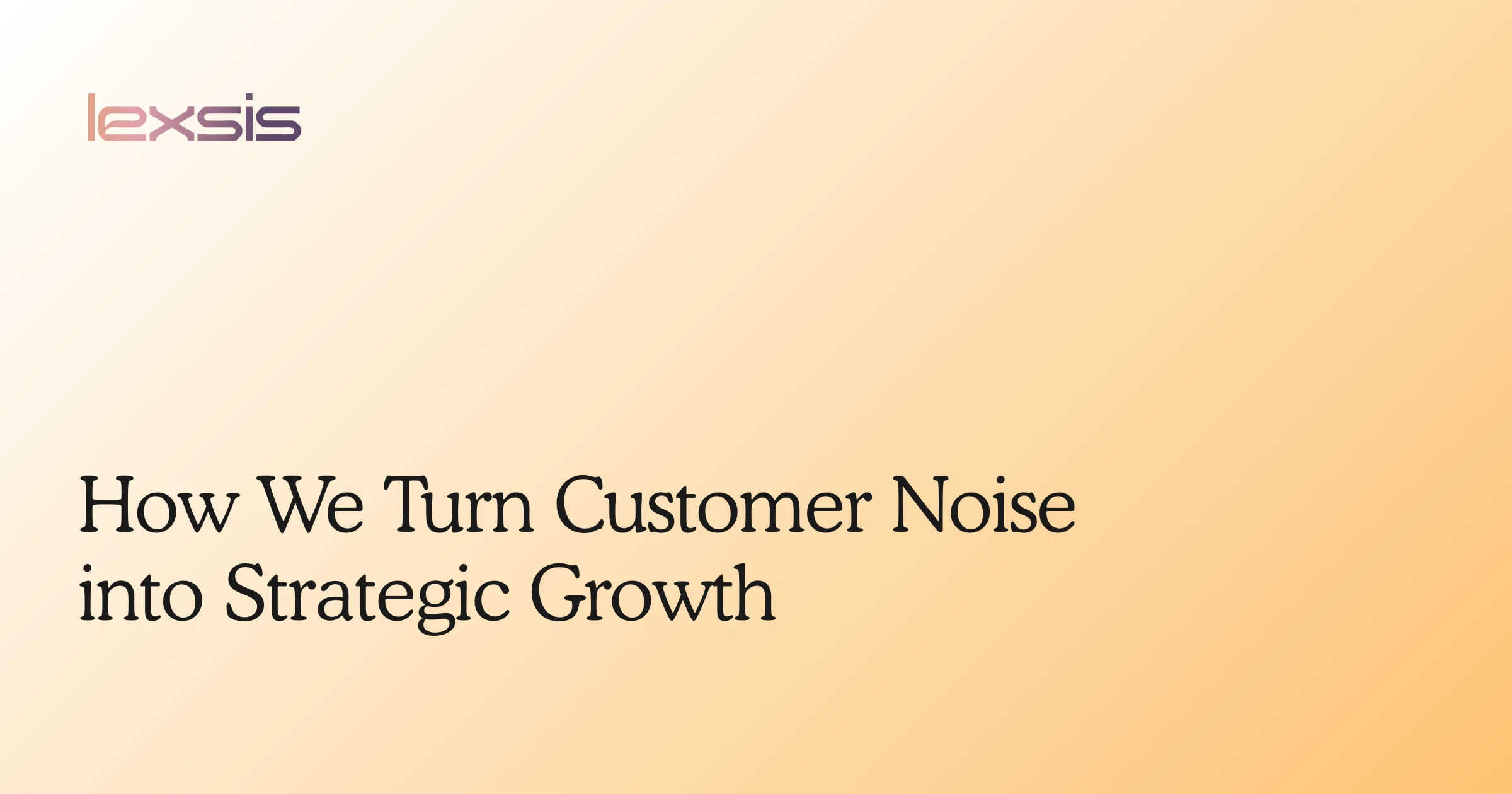 How We Turn Customer Noise into Strategic Growth