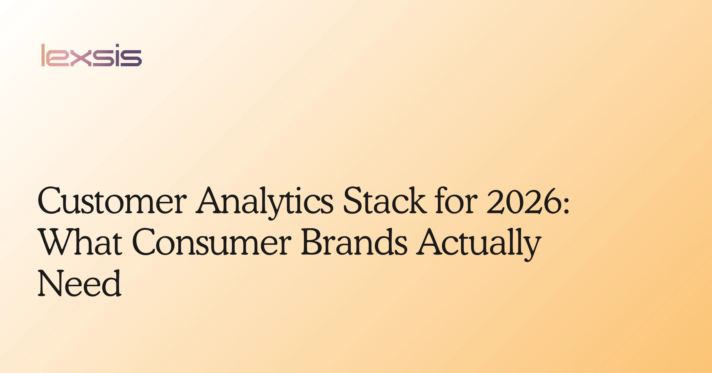 Customer Analytics Stack for 2026: What Consumer Brands Actually Need