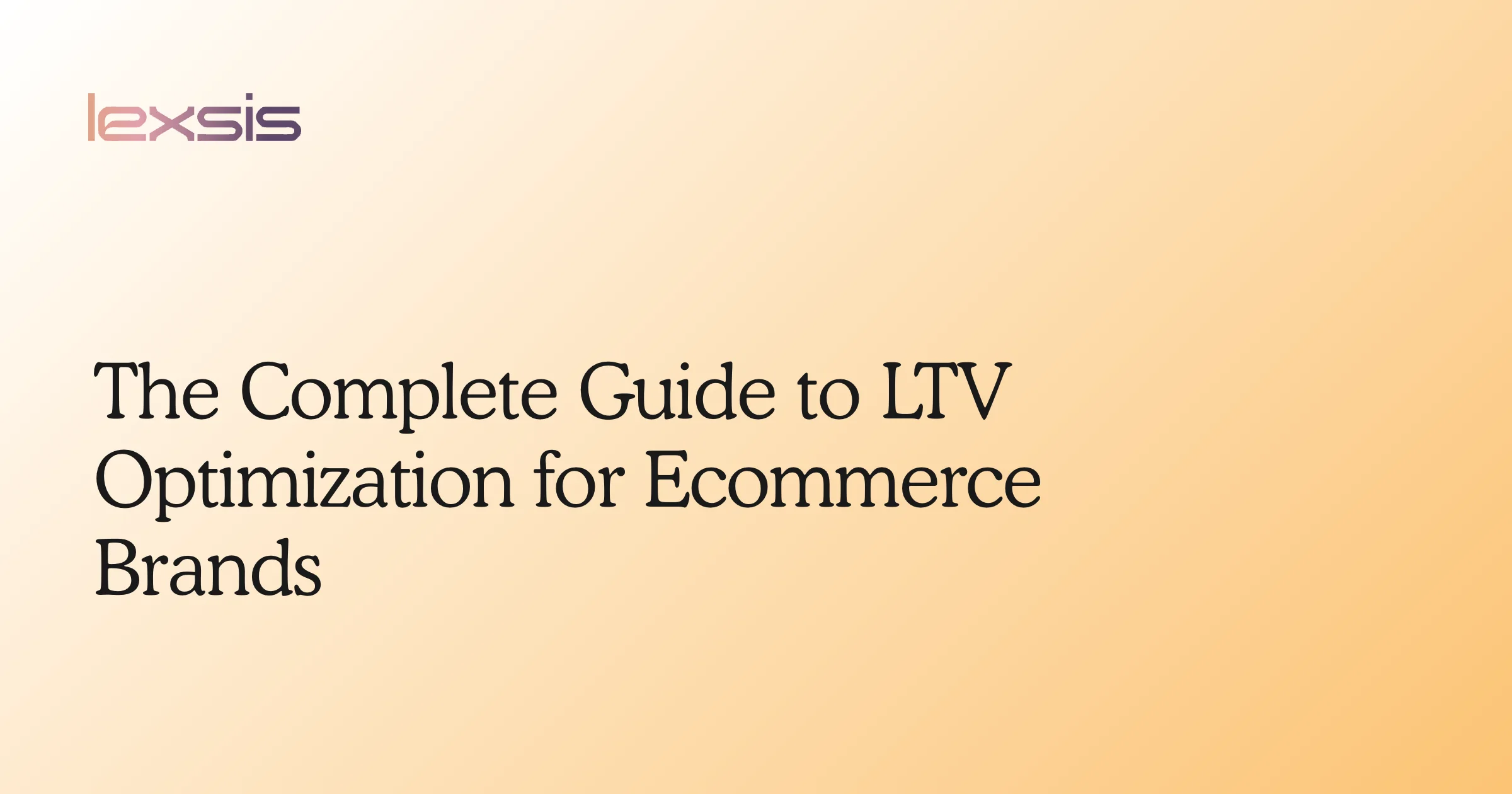 The Complete Guide to LTV Optimization for Ecommerce Brands